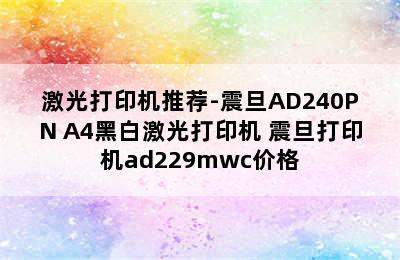 激光打印机推荐-震旦AD240PN A4黑白激光打印机 震旦打印机ad229mwc价格